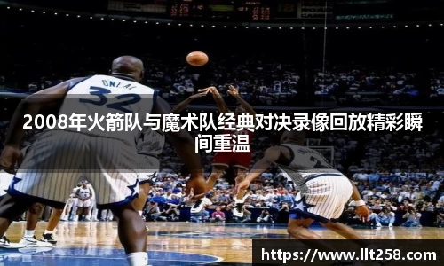 2008年火箭队与魔术队经典对决录像回放精彩瞬间重温