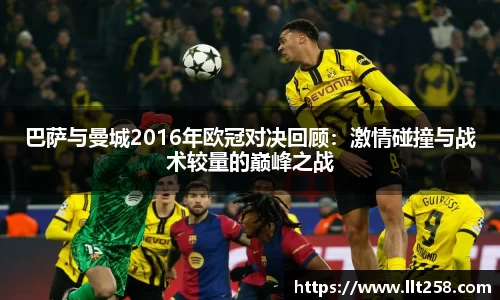 巴萨与曼城2016年欧冠对决回顾：激情碰撞与战术较量的巅峰之战