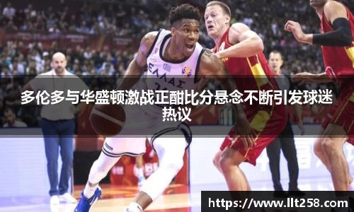 多伦多与华盛顿激战正酣比分悬念不断引发球迷热议